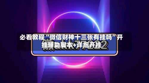 必看教程“微信财神十三张有挂吗”开挂辅助脚本+详细开挂