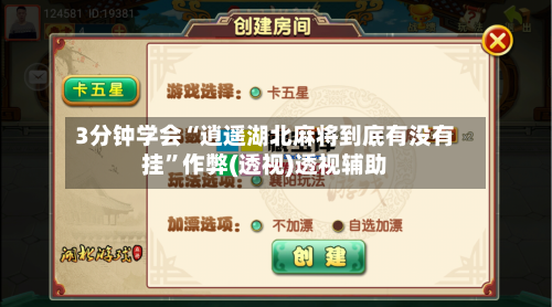 3分钟学会“逍遥湖北麻将到底有没有挂”作弊(透视)透视辅助