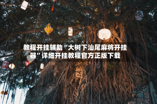 教程开挂辅助“大树下汕尾麻将开挂器”详细开挂教程官方正版下载-第2张图片