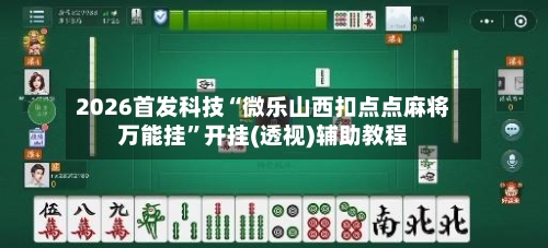 2026首发科技“微乐山西扣点点麻将万能挂”开挂(透视)辅助教程-第2张图片