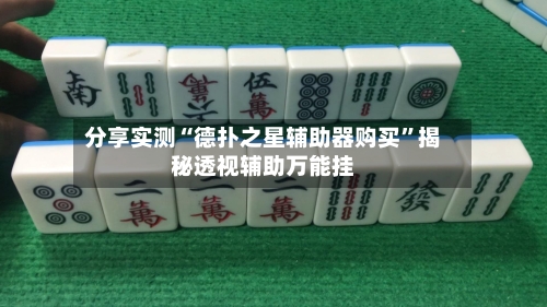 分享实测“德扑之星辅助器购买”揭秘透视辅助万能挂-第2张图片