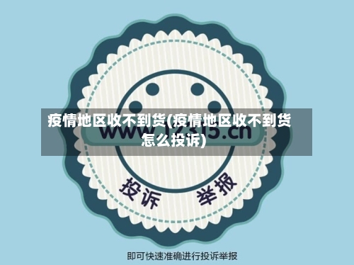 疫情地区收不到货(疫情地区收不到货怎么投诉)-第3张图片