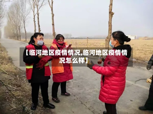 【临河地区疫情情况,临河地区疫情情况怎么样】-第2张图片