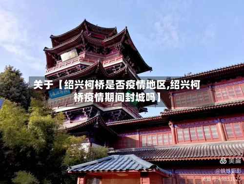 关于【绍兴柯桥是否疫情地区,绍兴柯桥疫情期间封城吗】-第2张图片