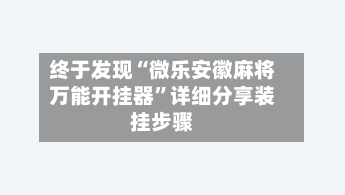 终于发现“微乐安徽麻将万能开挂器”详细分享装挂步骤-第2张图片