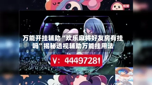 万能开挂辅助“欢乐麻将好友房有挂吗”揭秘透视辅助万能挂用法-第2张图片