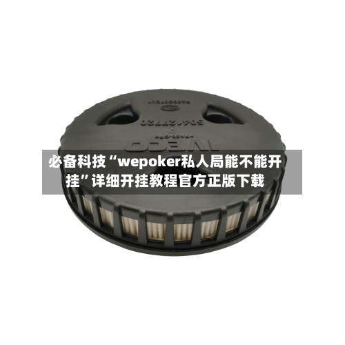 必备科技“wepoker私人局能不能开挂”详细开挂教程官方正版下载