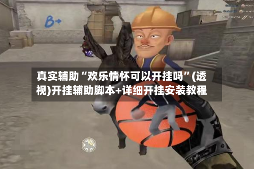 真实辅助“欢乐情怀可以开挂吗”(透视)开挂辅助脚本+详细开挂安装教程