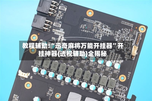 教程辅助!“迅奇麻将万能开挂器”开挂神器{透视辅助}全揭秘