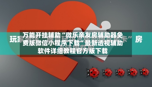 万能开挂辅助“微乐亲友房辅助器免费版微信小程序下载”最新透视辅助软件详细教程官方版下载