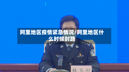 阿里地区疫情紧急情况/阿里地区什么时候封路