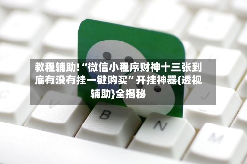 教程辅助!“微信小程序财神十三张到底有没有挂一键购买”开挂神器{透视辅助}全揭秘-第3张图片