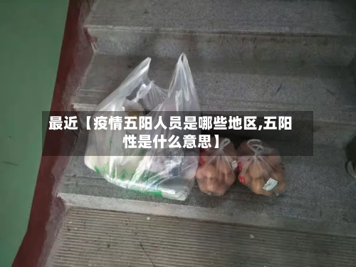 最近【疫情五阳人员是哪些地区,五阳性是什么意思】