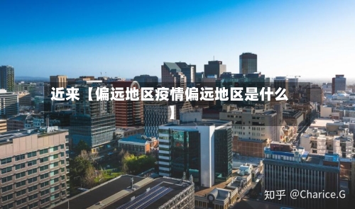 近来【偏远地区疫情偏远地区是什么】