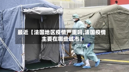 最近【法国地区疫情严重吗,法国疫情主要在哪些城市】
