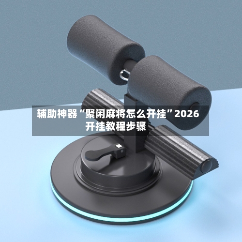 辅助神器“聚闲麻将怎么开挂”2026开挂教程步骤-第2张图片