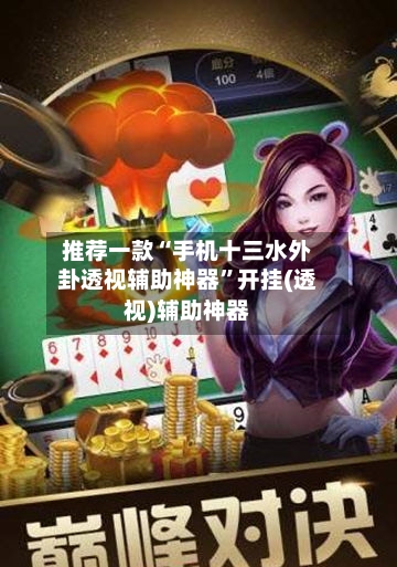 推荐一款“手机十三水外卦透视辅助神器”开挂(透视)辅助神器-第3张图片