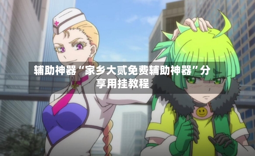 辅助神器“家乡大贰免费辅助神器”分享用挂教程