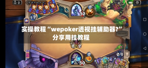 实操教程“wepoker透视挂辅助器?”分享用挂教程