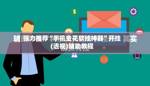 强力推荐“手机金花软挂神器”开挂(透视)辅助教程