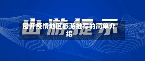 错开疫情地区旅游推荐的简单介绍-第3张图片