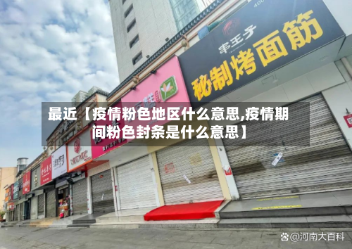 最近【疫情粉色地区什么意思,疫情期间粉色封条是什么意思】-第2张图片