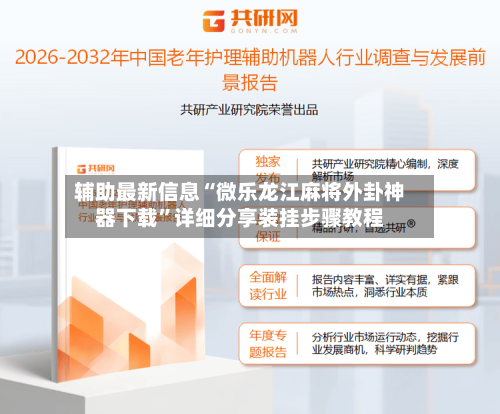 辅助最新信息“微乐龙江麻将外卦神器下载”详细分享装挂步骤教程-第2张图片