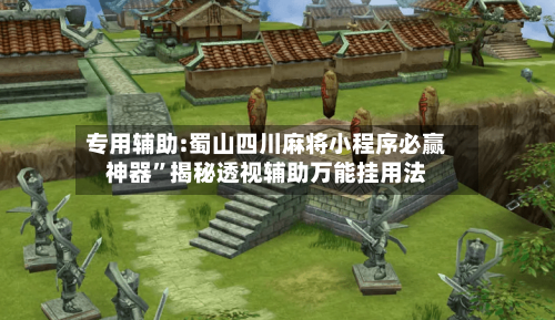 专用辅助:蜀山四川麻将小程序必赢神器”揭秘透视辅助万能挂用法-第2张图片