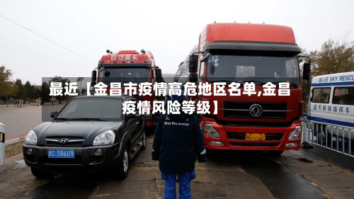 最近【金昌市疫情高危地区名单,金昌疫情风险等级】