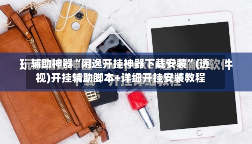 辅助神器“闲逸开挂神器下载安装”(透视)开挂辅助脚本+详细开挂安装教程