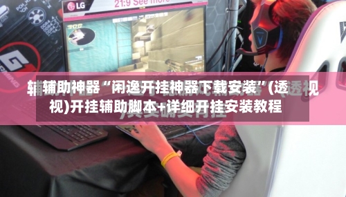 辅助神器“闲逸开挂神器下载安装”(透视)开挂辅助脚本+详细开挂安装教程-第2张图片