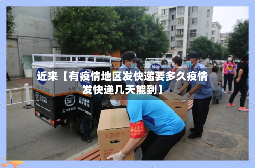 近来【有疫情地区发快递要多久疫情发快递几天能到】-第3张图片
