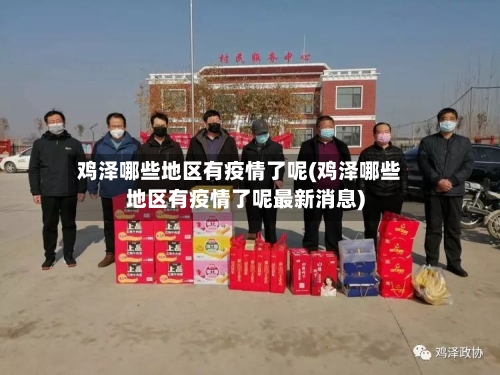 鸡泽哪些地区有疫情了呢(鸡泽哪些地区有疫情了呢最新消息)