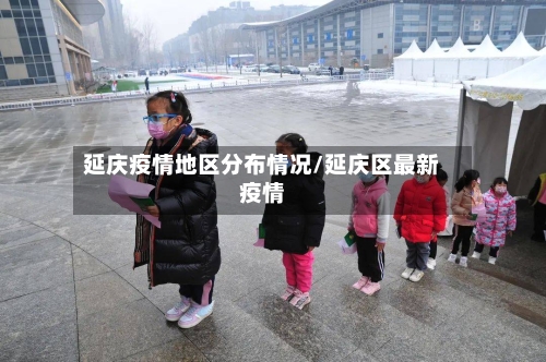 延庆疫情地区分布情况/延庆区最新疫情