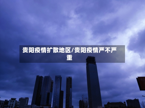 贵阳疫情扩散地区/贵阳疫情严不严重-第3张图片