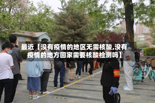 最近【没有疫情的地区无需核酸,没有疫情的地方回家需要核酸检测吗】