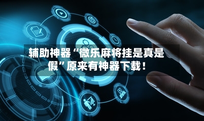 辅助神器“微乐麻将挂是真是假”原来有神器下载！