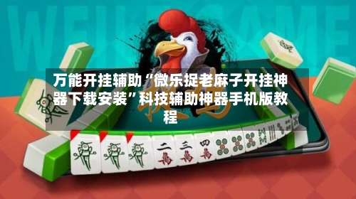 万能开挂辅助“微乐捉老麻子开挂神器下载安装”科技辅助神器手机版教程