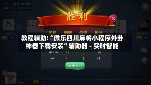教程辅助!“微乐四川麻将小程序外卦神器下载安装”辅助器 - 实时智能