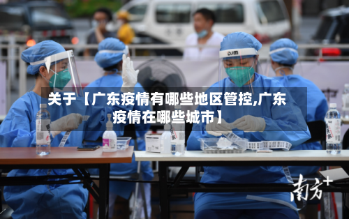关于【广东疫情有哪些地区管控,广东疫情在哪些城市】