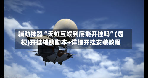 辅助神器“天虹互娱到底能开挂吗”(透视)开挂辅助脚本+详细开挂安装教程