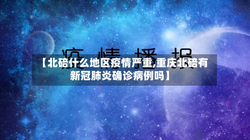 【北碚什么地区疫情严重,重庆北碚有新冠肺炎确诊病例吗】-第3张图片