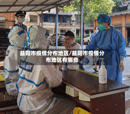 益阳市疫情分布地区/益阳市疫情分布地区有哪些