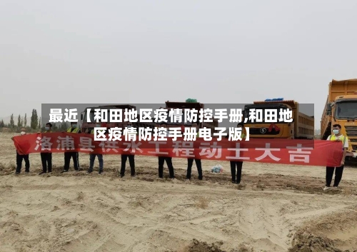 最近【和田地区疫情防控手册,和田地区疫情防控手册电子版】