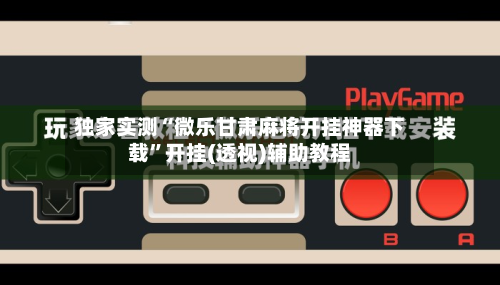 独家实测“微乐甘肃麻将开挂神器下载”开挂(透视)辅助教程