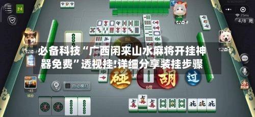 必备科技“广西闲来山水麻将开挂神器免费”透视挂!详细分享装挂步骤