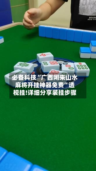 必备科技“广西闲来山水麻将开挂神器免费”透视挂!详细分享装挂步骤-第2张图片