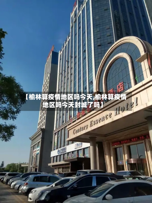 【榆林算疫情地区吗今天,榆林算疫情地区吗今天封城了吗】