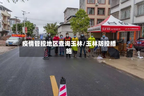 疫情管控地区查询玉林/玉林防控措施-第2张图片