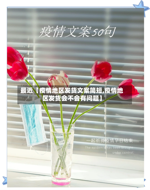 最近【疫情地区发货文案简短,疫情地区发货会不会有问题】-第3张图片
